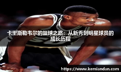 卡里斯勒韦尔的篮球之路：从新秀到明星球员的成长历程