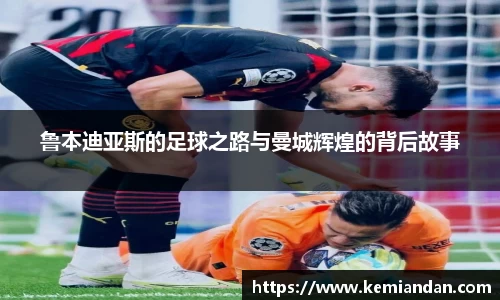 鲁本迪亚斯的足球之路与曼城辉煌的背后故事