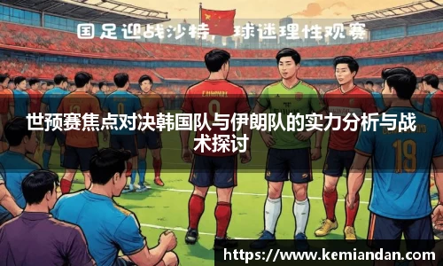 世预赛焦点对决韩国队与伊朗队的实力分析与战术探讨