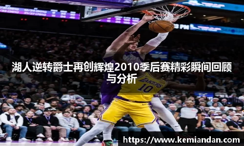湖人逆转爵士再创辉煌2010季后赛精彩瞬间回顾与分析