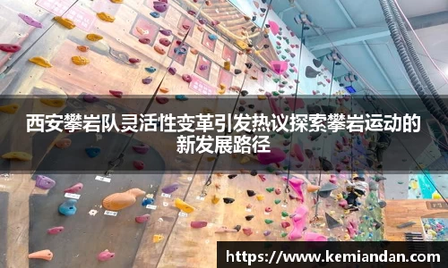 西安攀岩队灵活性变革引发热议探索攀岩运动的新发展路径