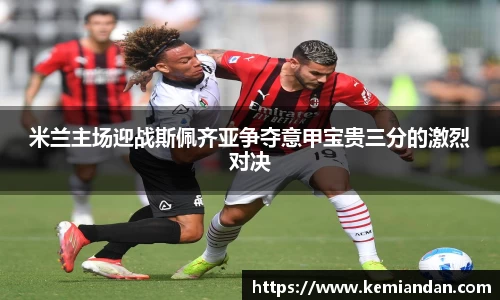 米兰主场迎战斯佩齐亚争夺意甲宝贵三分的激烈对决