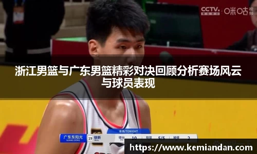 浙江男篮与广东男篮精彩对决回顾分析赛场风云与球员表现